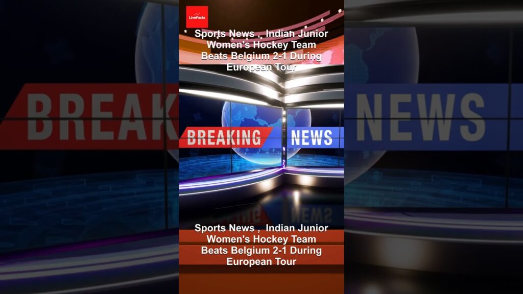 Sports News ,  Indian Junior Women’s Hockey Team Beats Belgium 2-1 During European Tour