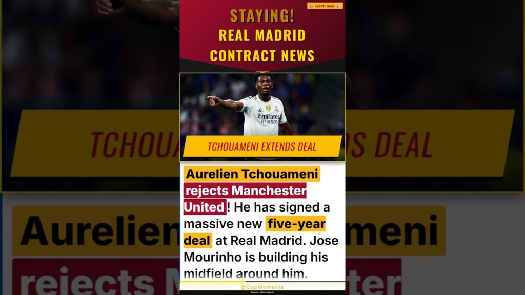 Real Madrid Transfer News: Aurelien Tchouameni signs new 5-year contract, rejecting Man United